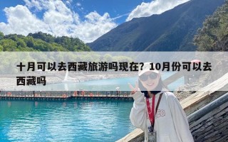 十月可以去西藏旅游吗现在？10月份可以去西藏吗