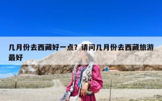 几月份去西藏好一点？请问几月份去西藏旅游最好