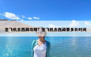 坐飞机去西藏攻略？坐飞机去西藏要多长时间
