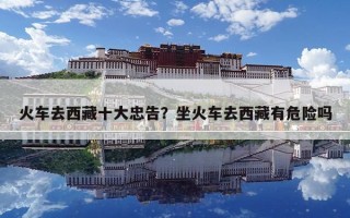 火车去西藏十大忠告？坐火车去西藏有危险吗