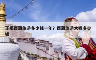 正规西藏旅游多少钱一年？西藏旅游大概多少钱