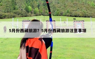 5月份西藏旅游？5月份西藏旅游注意事项