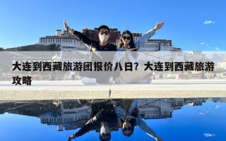 大连到西藏旅游团报价八日？大连到西藏旅游攻略