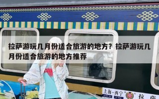 拉萨游玩几月份适合旅游的地方？拉萨游玩几月份适合旅游的地方推荐