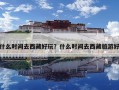 什么时间去西藏好玩？什么时间去西藏旅游好