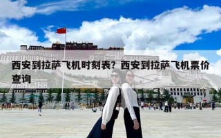 西安到拉萨飞机时刻表？西安到拉萨飞机票价查询