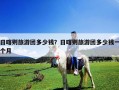 日喀则旅游团多少钱？日喀则旅游团多少钱一个月