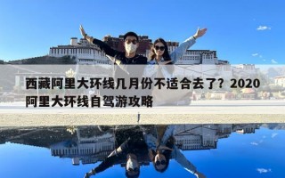 西藏阿里大环线几月份不适合去了？2020阿里大环线自驾游攻略