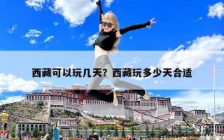西藏可以玩几天？西藏玩多少天合适