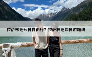 拉萨林芝七日自由行？拉萨林芝四日游路线