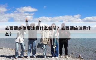 去西藏身体要注意什么细节？去西藏应注意什么?