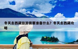 冬天去西藏旅游需要准备什么？冬天去西藏攻略