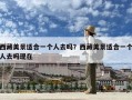 西藏美景适合一个人去吗？西藏美景适合一个人去吗现在