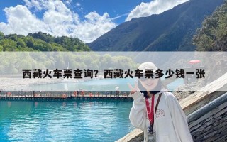 西藏火车票查询？西藏火车票多少钱一张