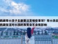 西藏带小孩子去都要注意哪些事项？带小孩去西藏生活对小孩的发育会不会有影响