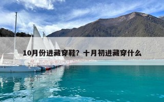 10月份进藏穿鞋？十月初进藏穿什么