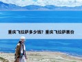 重庆飞拉萨多少钱？重庆飞拉萨票价