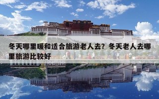 冬天哪里暖和适合旅游老人去？冬天老人去哪里旅游比较好