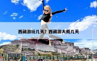 西藏游玩几天？西藏游大概几天