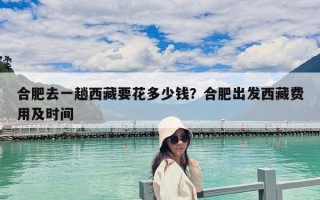 合肥去一趟西藏要花多少钱？合肥出发西藏费用及时间
