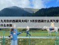 九月份的西藏风大吗？9月份西藏什么天气穿什么衣服