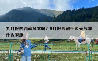 九月份的西藏风大吗？9月份西藏什么天气穿什么衣服