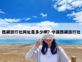 西藏旅行社网址是多少啊？中国西藏旅行社
