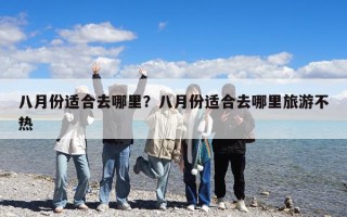 八月份适合去哪里？八月份适合去哪里旅游不热