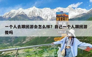 一个人去跟团游会怎么样？自己一个人跟团游傻吗
