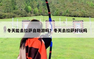 冬天能去拉萨自助游吗？冬天去拉萨好玩吗