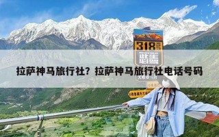 拉萨神马旅行社？拉萨神马旅行社电话号码
