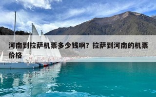 河南到拉萨机票多少钱啊？拉萨到河南的机票价格