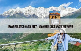 西藏旅游3天攻略？西藏旅游3天攻略视频