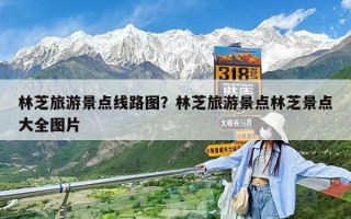 林芝旅游景点线路图？林芝旅游景点林芝景点大全图片