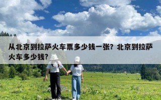 从北京到拉萨火车票多少钱一张？北京到拉萨火车多少钱?