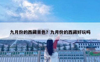 九月份的西藏景色？九月份的西藏好玩吗
