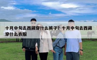 十月中旬去西藏穿什么裤子？十月中旬去西藏穿什么衣服