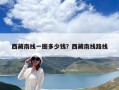 西藏南线一圈多少钱？西藏南线路线