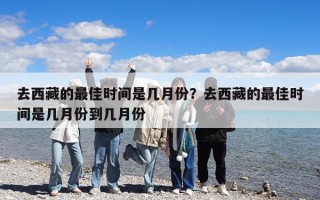 去西藏的最佳时间是几月份？去西藏的最佳时间是几月份到几月份