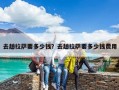 去趟拉萨要多少钱？去趟拉萨要多少钱费用
