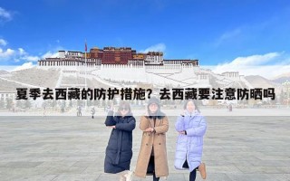 夏季去西藏的防护措施？去西藏要注意防晒吗
