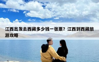 江西出发去西藏多少钱一张票？江西到西藏旅游攻略