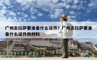 广州去拉萨要准备什么证件？广州去拉萨要准备什么证件和材料