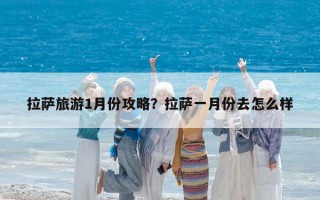 拉萨旅游1月份攻略？拉萨一月份去怎么样