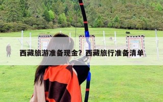 西藏旅游准备现金？西藏旅行准备清单