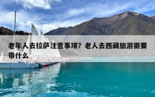 老年人去拉萨注意事项？老人去西藏旅游需要带什么