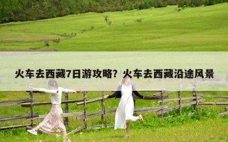 火车去西藏7日游攻略？火车去西藏沿途风景