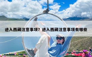 进入西藏注意事项？进入西藏注意事项有哪些