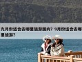 九月份适合去哪里旅游国内？9月份适合去哪里旅游?
