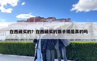 在西藏买的？在西藏买的银手镯是真的吗